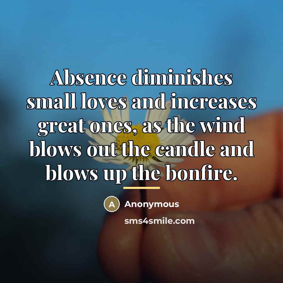 “Absence diminishes small loves and increases great ones, as the…” quote by Anonymous