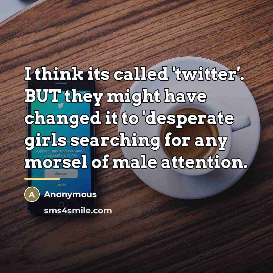“I think its called 'twitter'. BUT they might have changed…” quote by Anonymous
