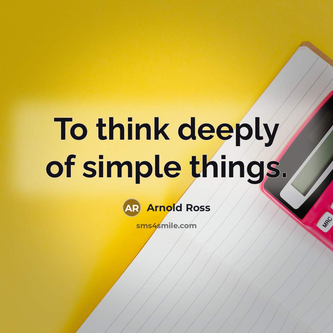 “To think deeply of simple things.…” quote by Arnold Ross