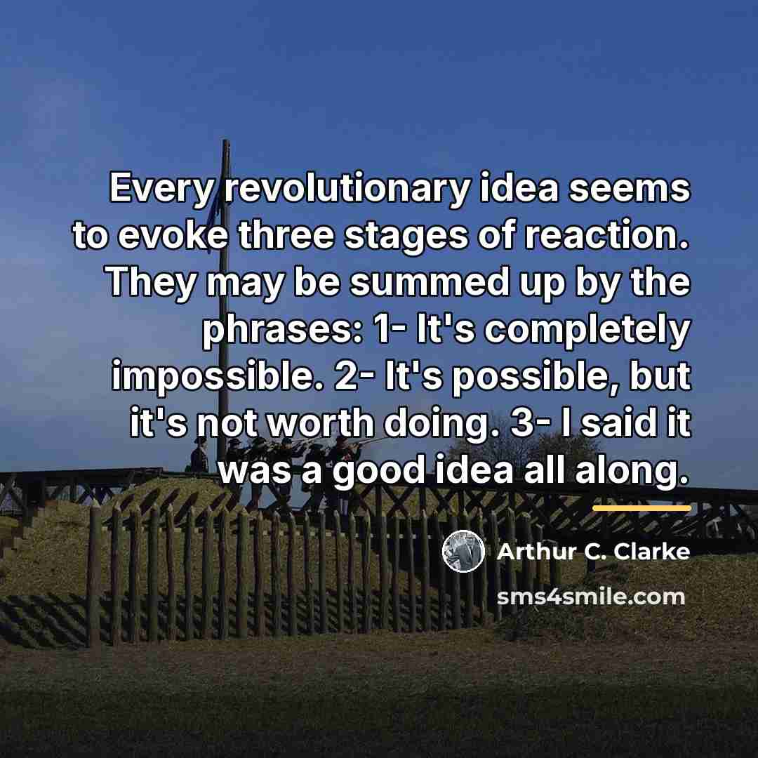 “Every revolutionary idea seems to evoke three stages of reaction.…” quote by Arthur C. Clarke