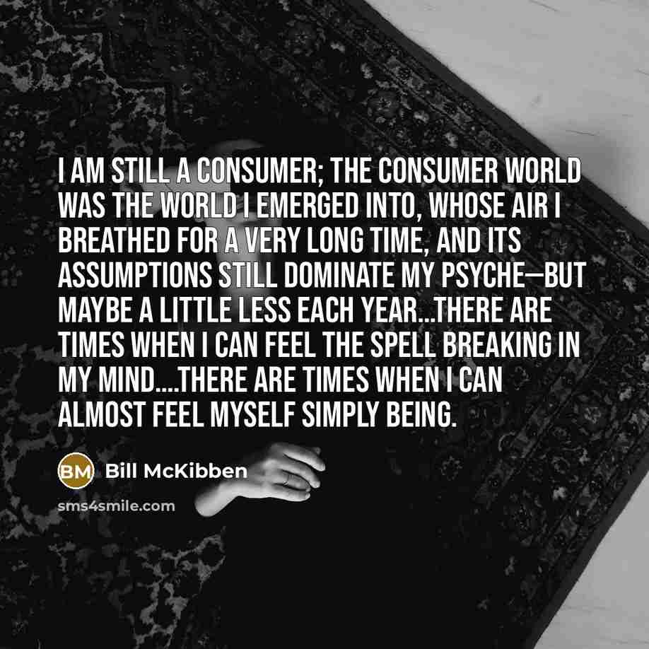 “I am still a consumer; the consumer world was the…” quote by Bill McKibben