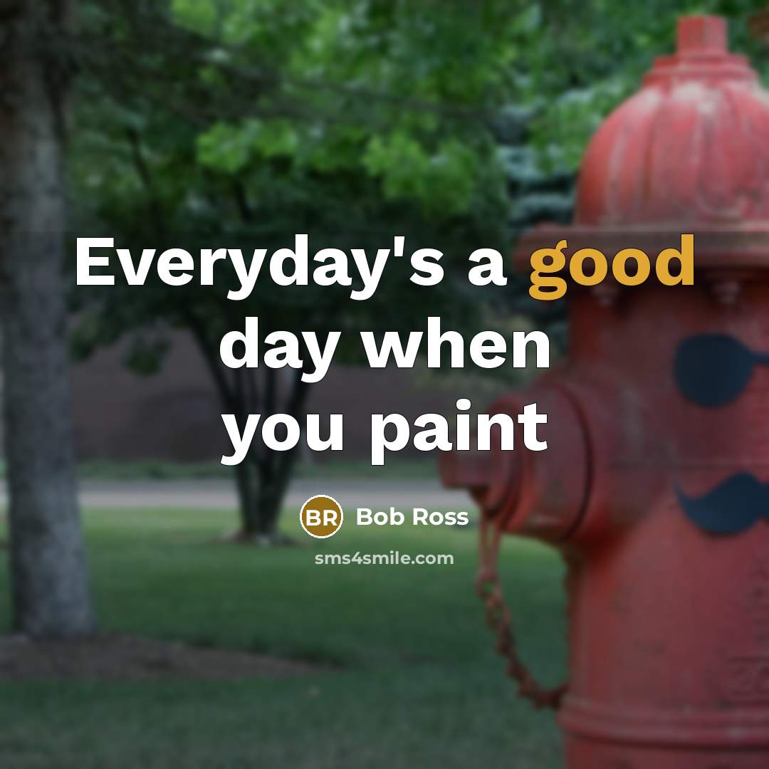 “Everyday's a good day when you paint…” quote by Bob Ross