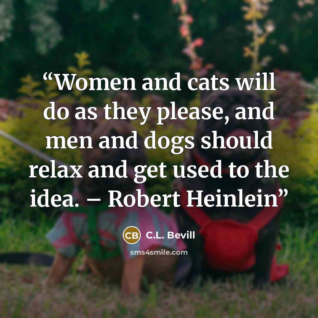 “Women and cats will do as they please, and men and dogs should relax and get used to the idea. – Robert Heinlein” quote by C.L. Bevill
