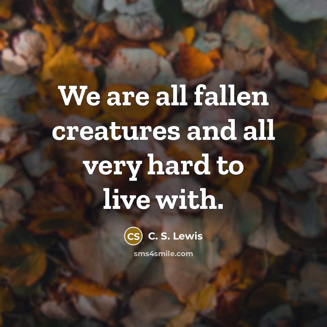 “We are all fallen creatures and all very hard to…” quote by C. S. Lewis