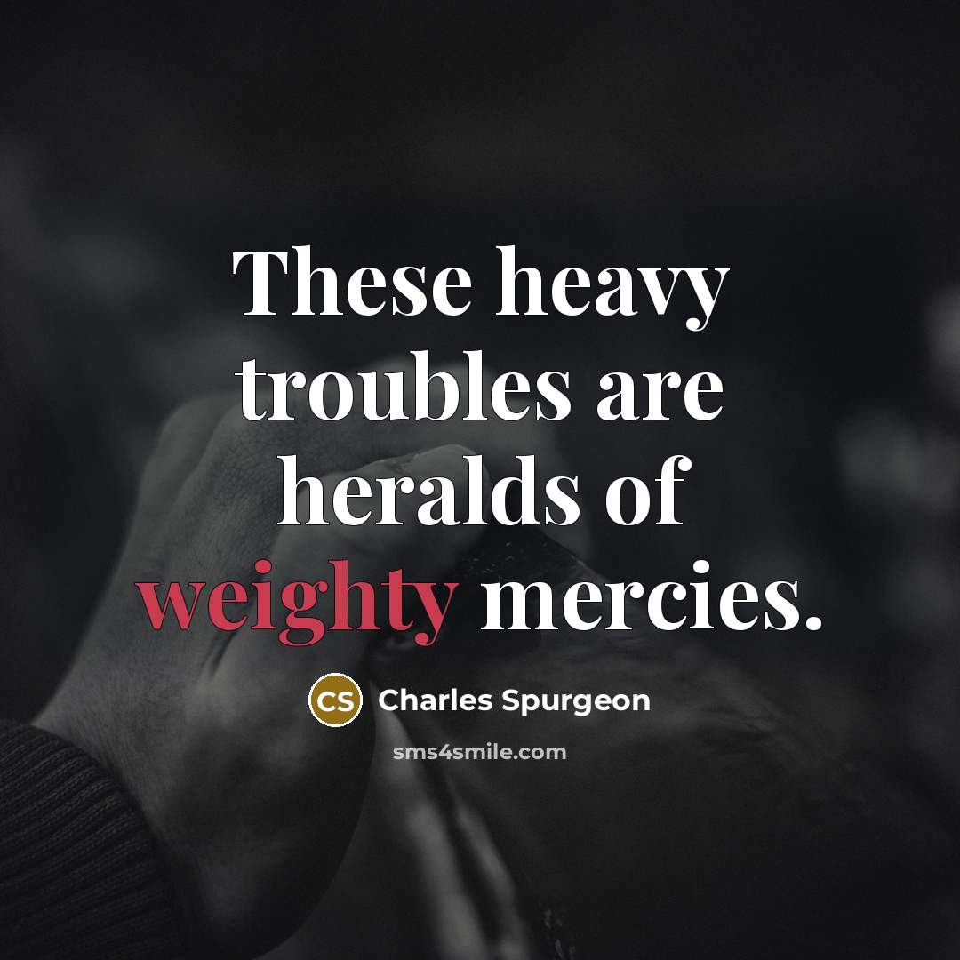 “These heavy troubles are heralds of weighty mercies.…” quote by Charles Spurgeon
