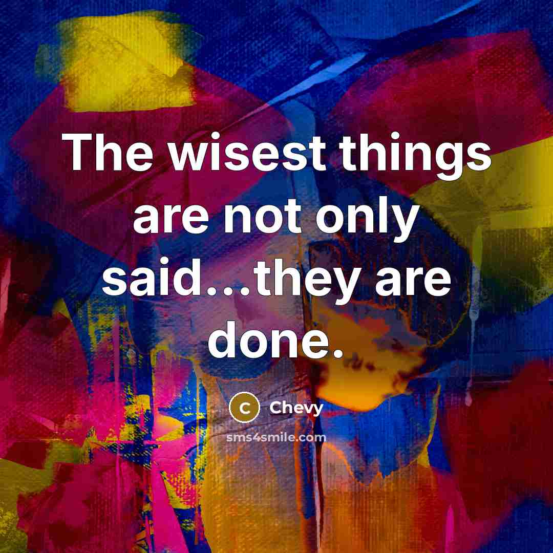 “The wisest things are not only said...they are done.” quote by Chevy