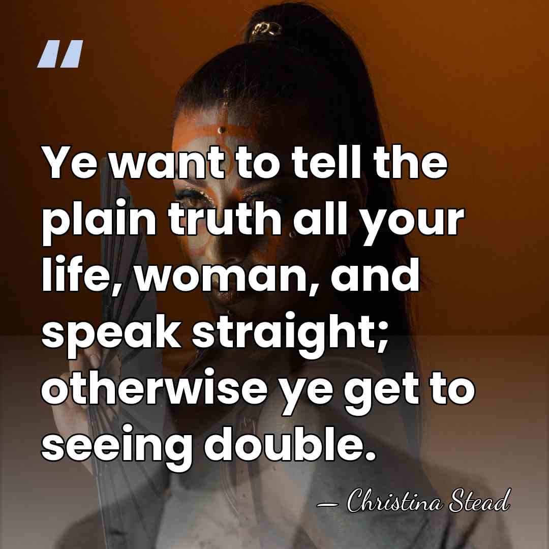 Ye want to tell the plain truth all your life, woman, and&hellip; - Christina Stead