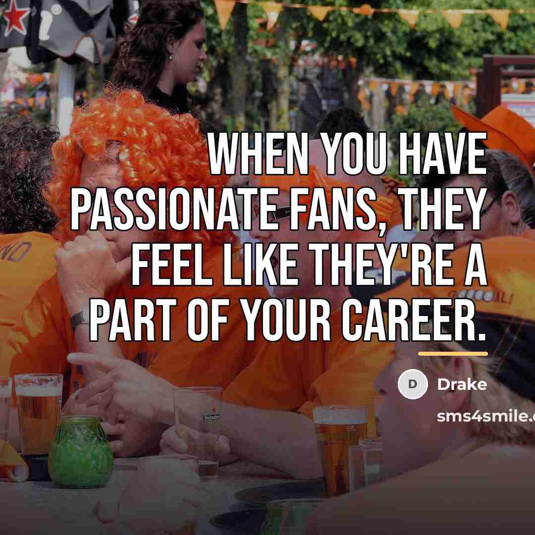 “When you have passionate fans, they feel like they're a…” quote by Drake