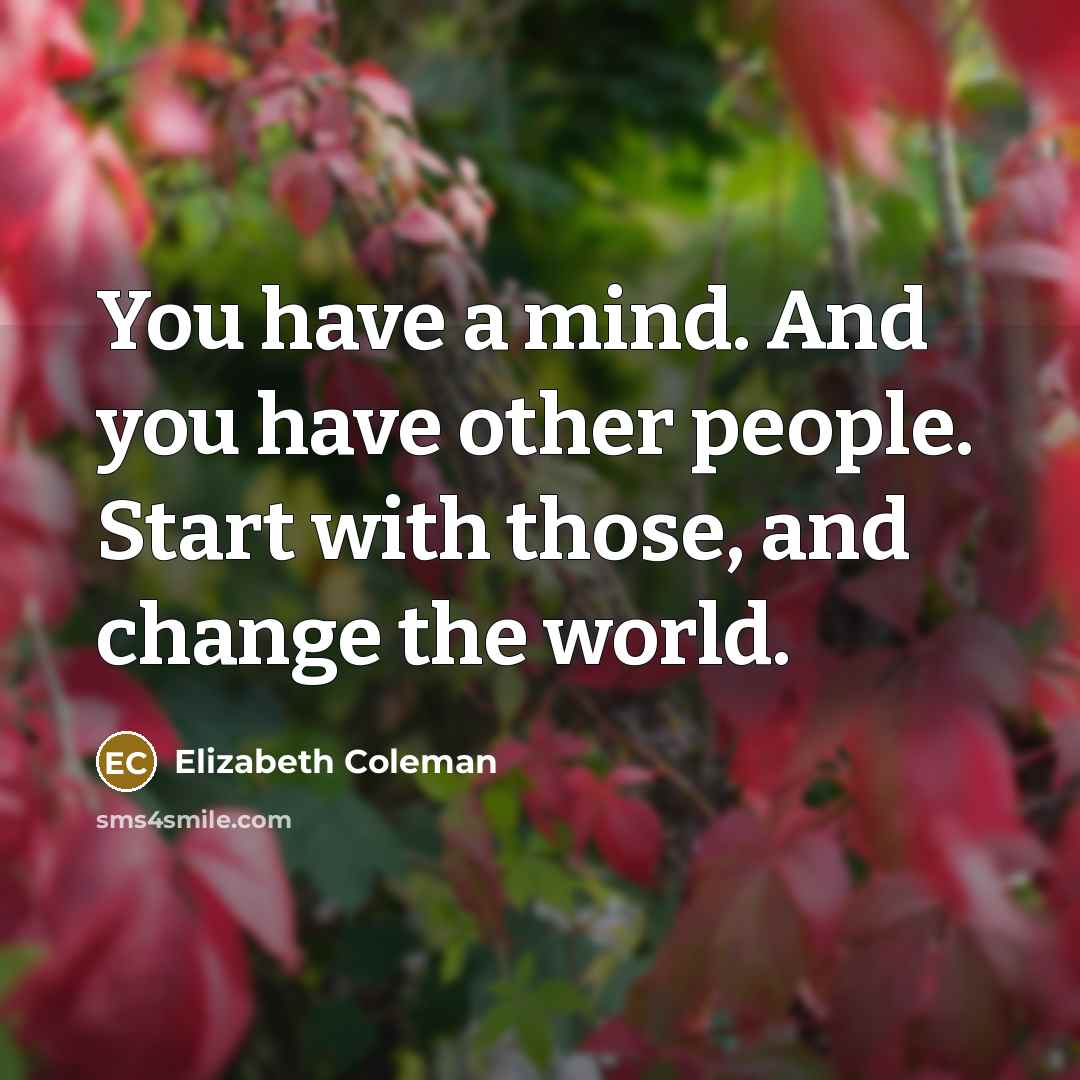 “You have a mind. And you have other people. Start…” quote by Elizabeth Coleman