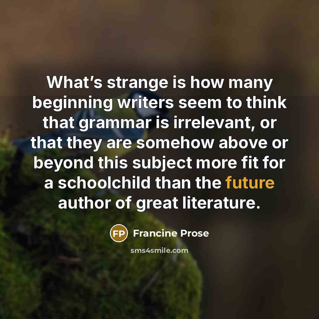 “What’s strange is how many beginning writers seem to think…” quote by Francine Prose