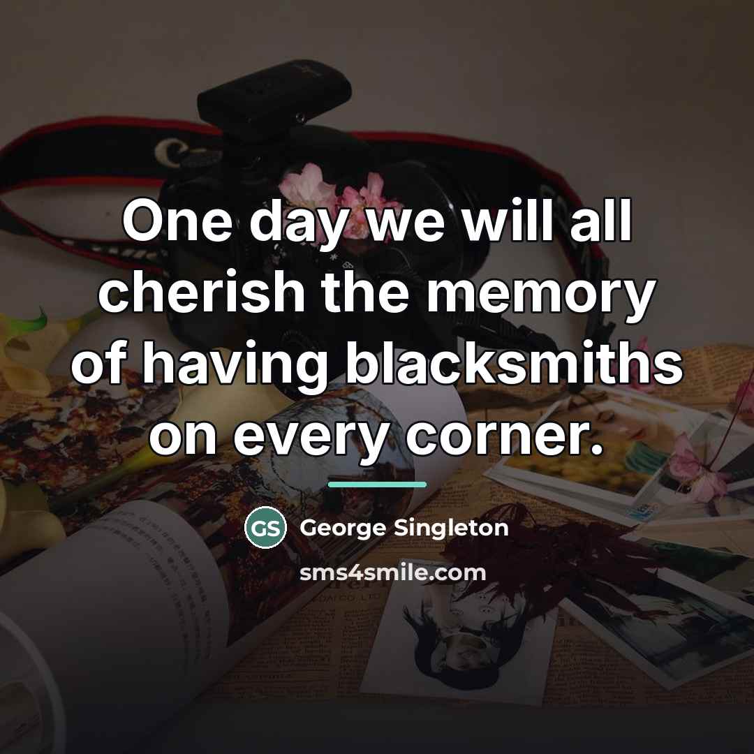 “One day we will all cherish the memory of having…” quote by George Singleton