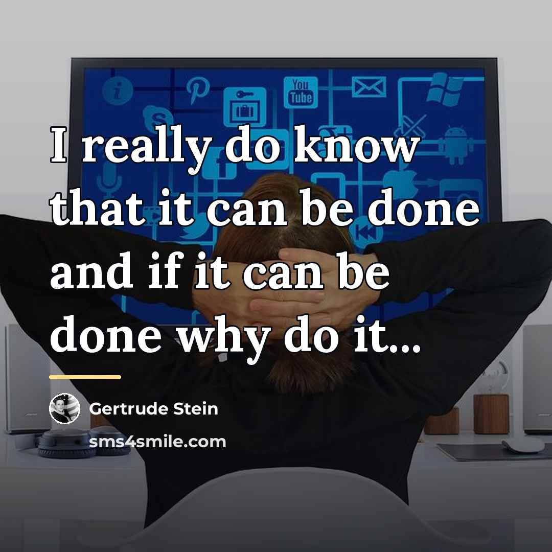 “I really do know that it can be done and…” quote by Gertrude Stein