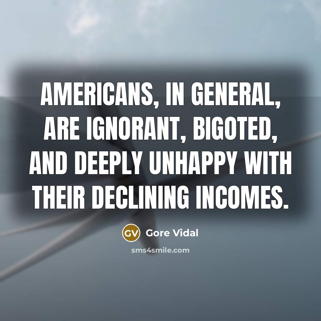 “Americans, in general, are ignorant, bigoted, and deeply unhappy with…” quote by Gore Vidal