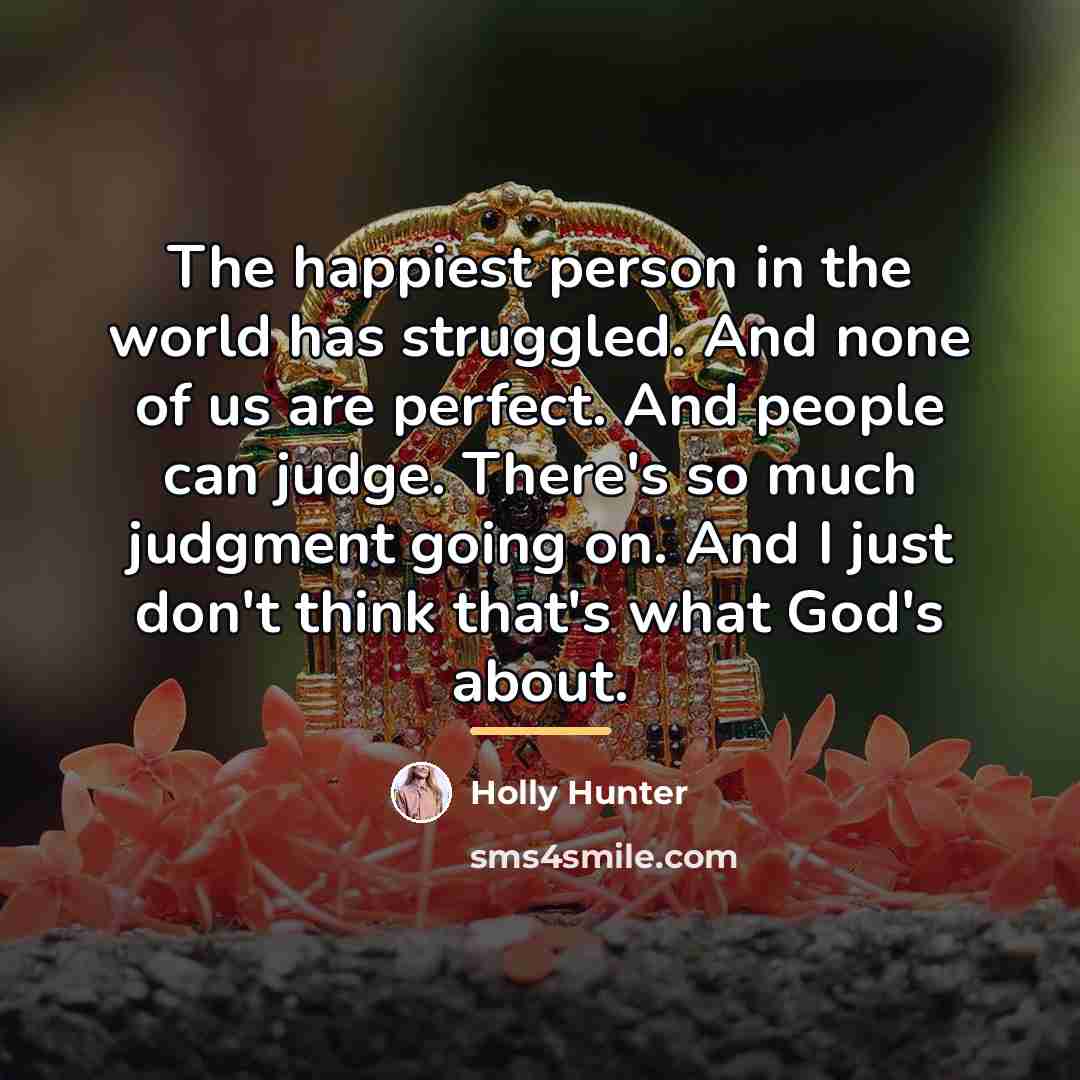 “The happiest person in the world has struggled. And none…” quote by Holly Hunter