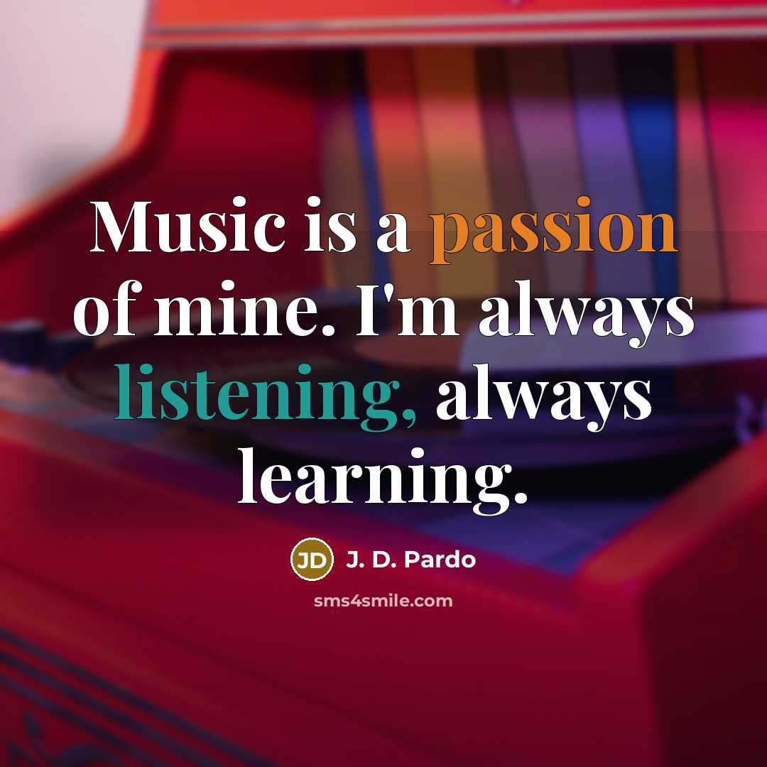 “Music is a passion of mine. I'm always listening, always…” quote by J. D. Pardo