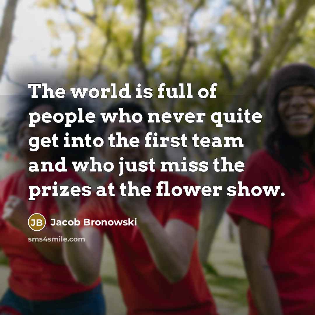 “The world is full of people who never quite get…” quote by Jacob Bronowski