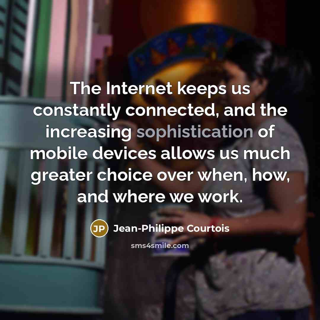 “The Internet keeps us constantly connected, and the increasing sophistication…” quote by Jean-Philippe Courtois