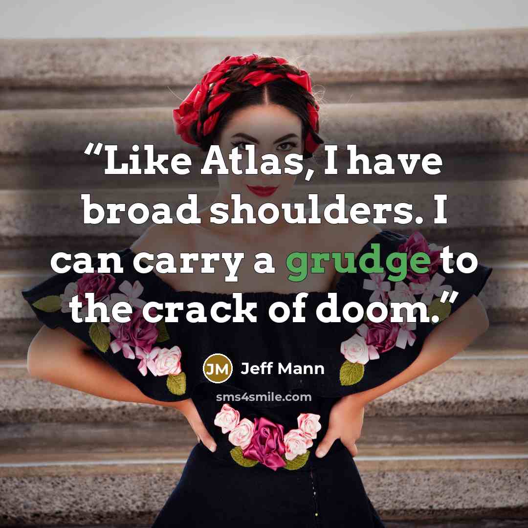 “Like Atlas, I have broad shoulders. I can carry a grudge to the crack of doom.” quote by Jeff Mann