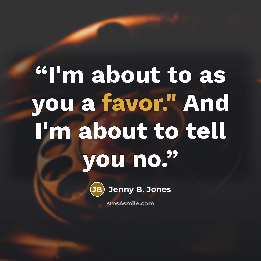 “I'm about to as you a favor." And I'm about to tell you no.” quote by Jenny B. Jones
