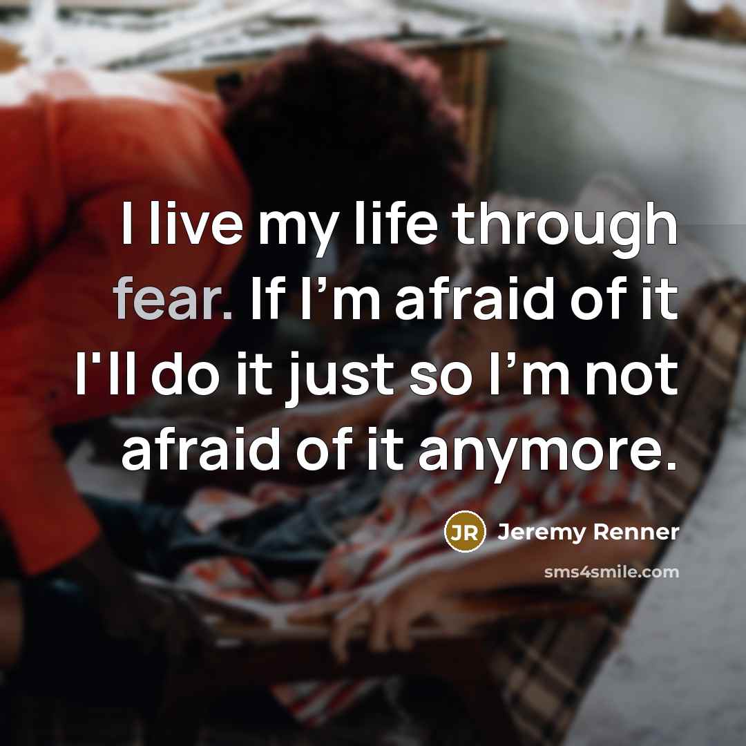 “I live my life through fear. If I'm afraid of…” quote by Jeremy Renner