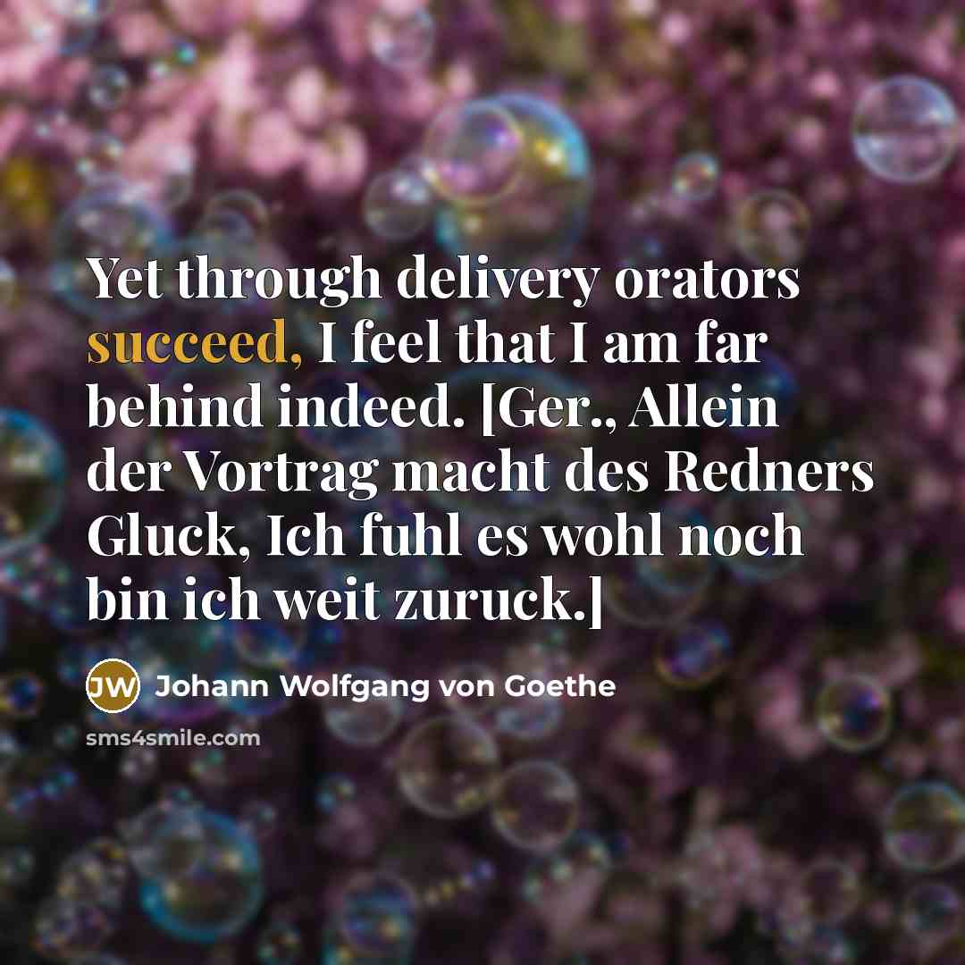 “Yet through delivery orators succeed, I feel that I am…” quote by Johann Wolfgang von Goethe