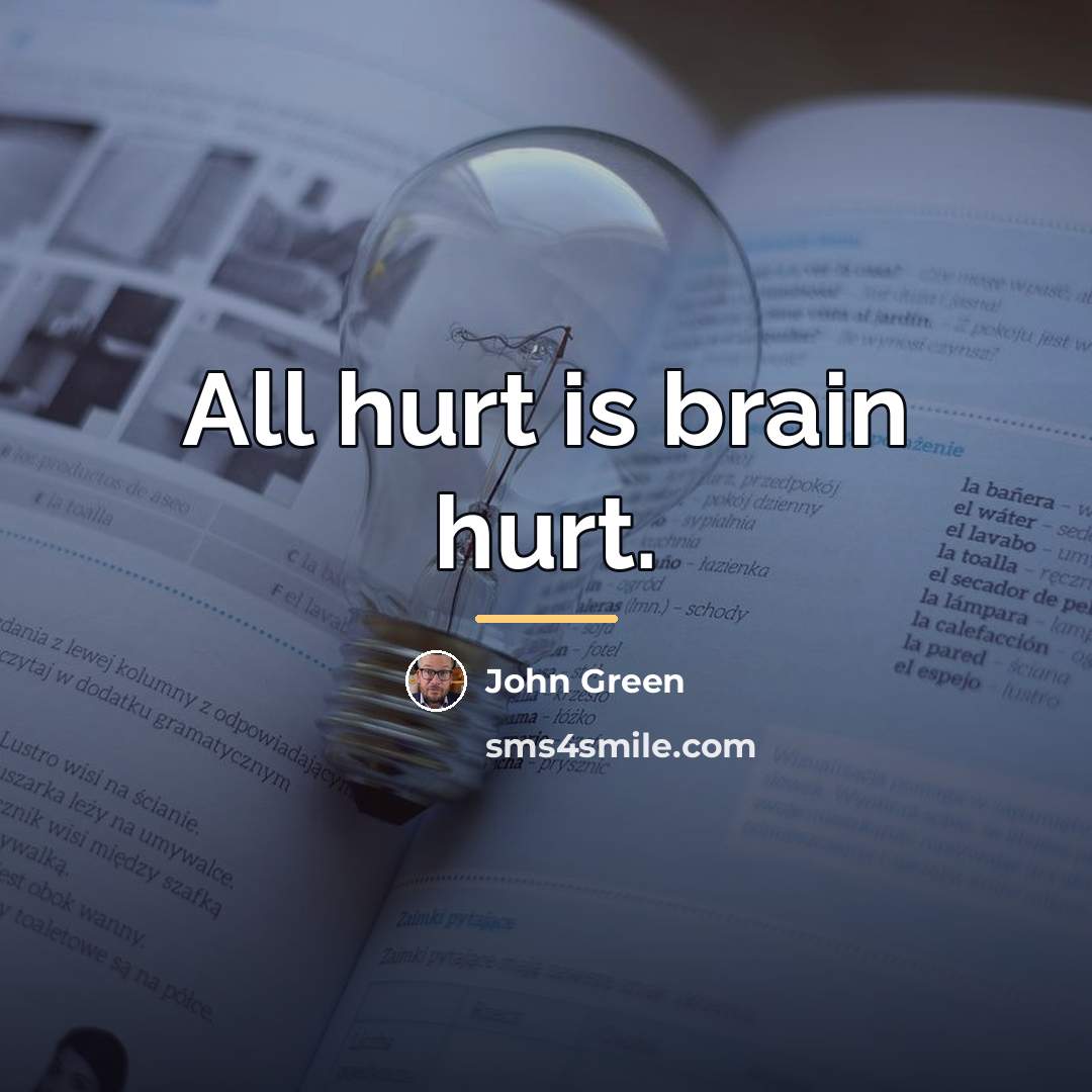 “All hurt is brain hurt.…” quote by John Green