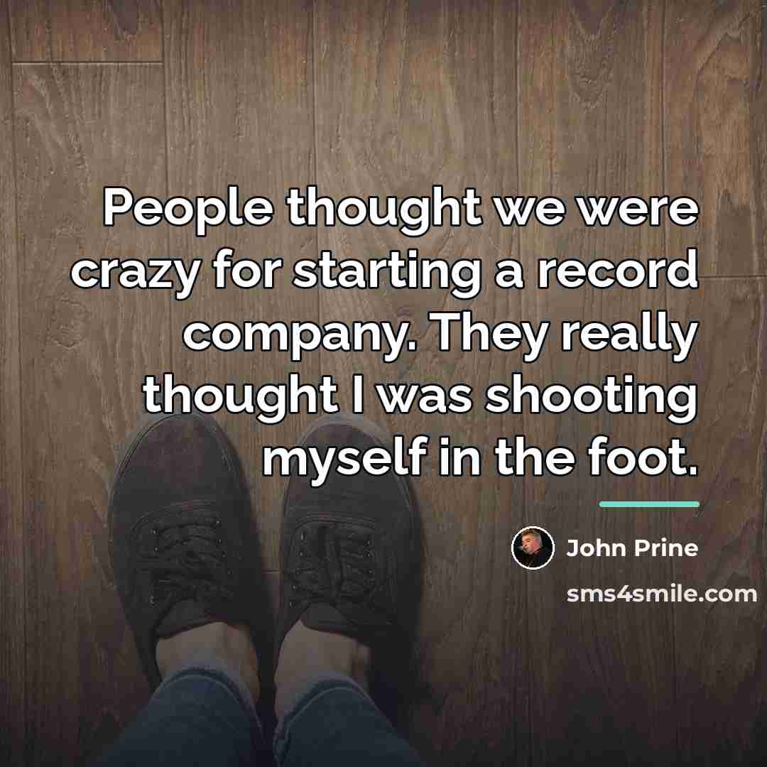 “People thought we were crazy for starting a record company.…” quote by John Prine