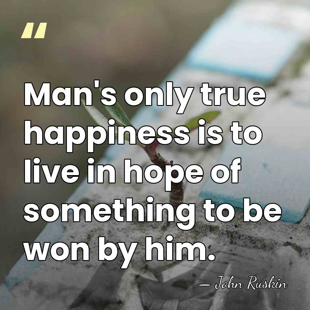 Man's only true happiness is to live in hope of something to&hellip; - John Ruskin