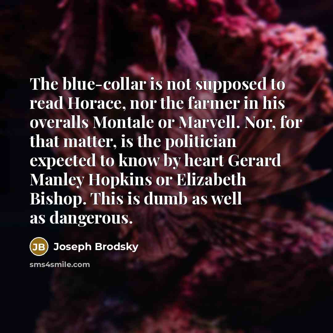 “The blue-collar is not supposed to read Horace, nor the…” quote by Joseph Brodsky