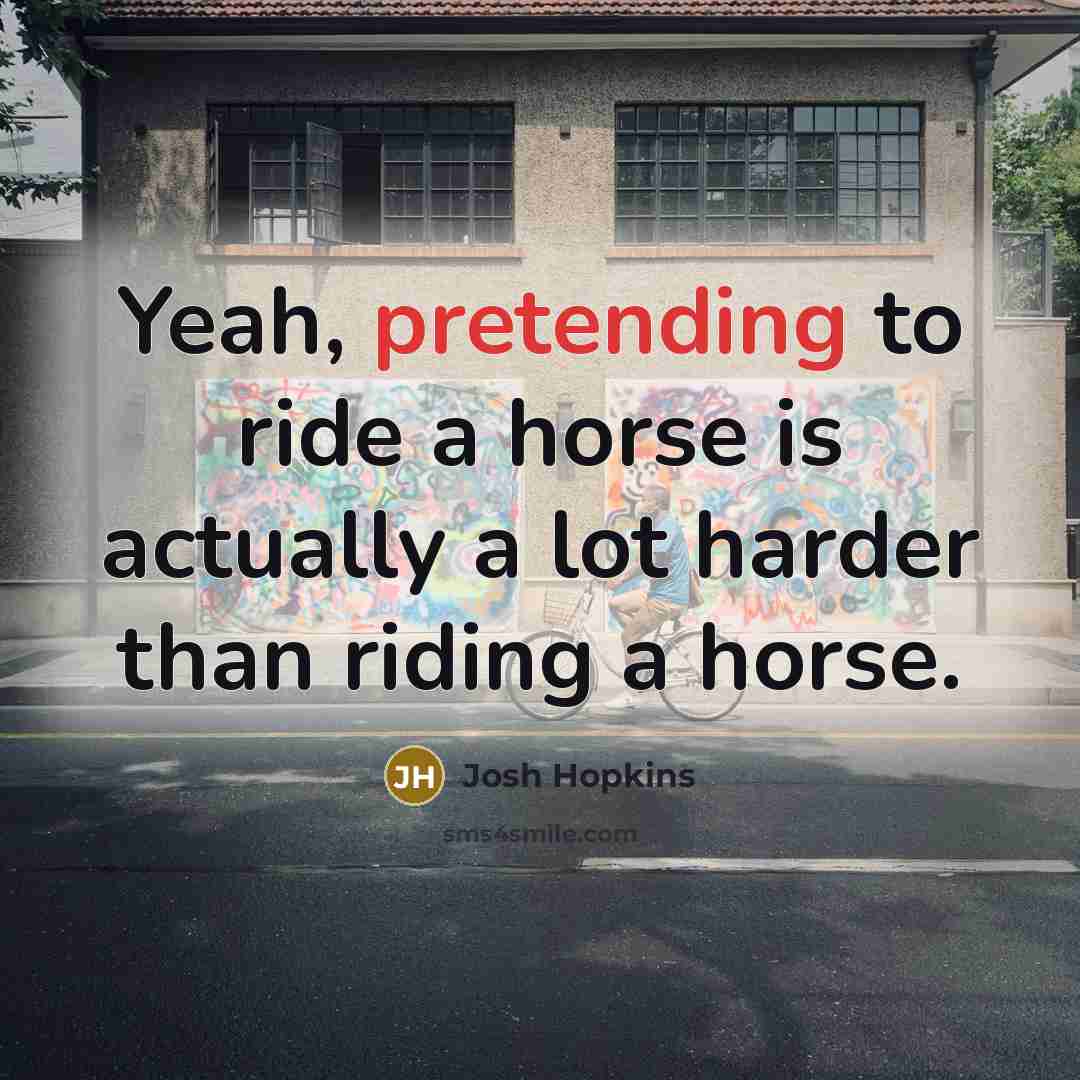 “Yeah, pretending to ride a horse is actually a lot…” quote by Josh Hopkins