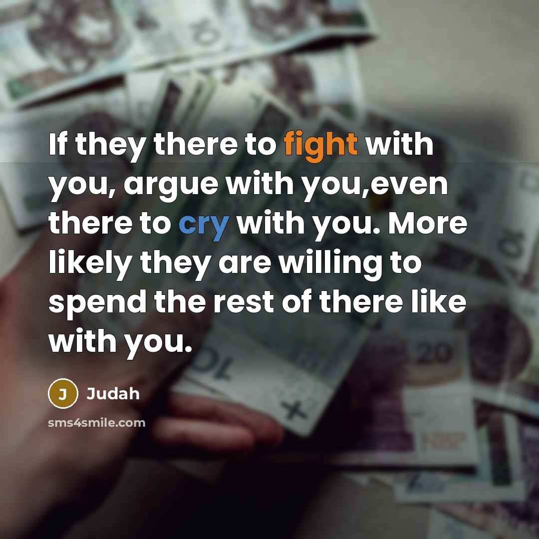 “If they there to fight with you, argue with you,even there to cry with you. More likely they are willing to spend the rest of there like with you.” quote by Judah