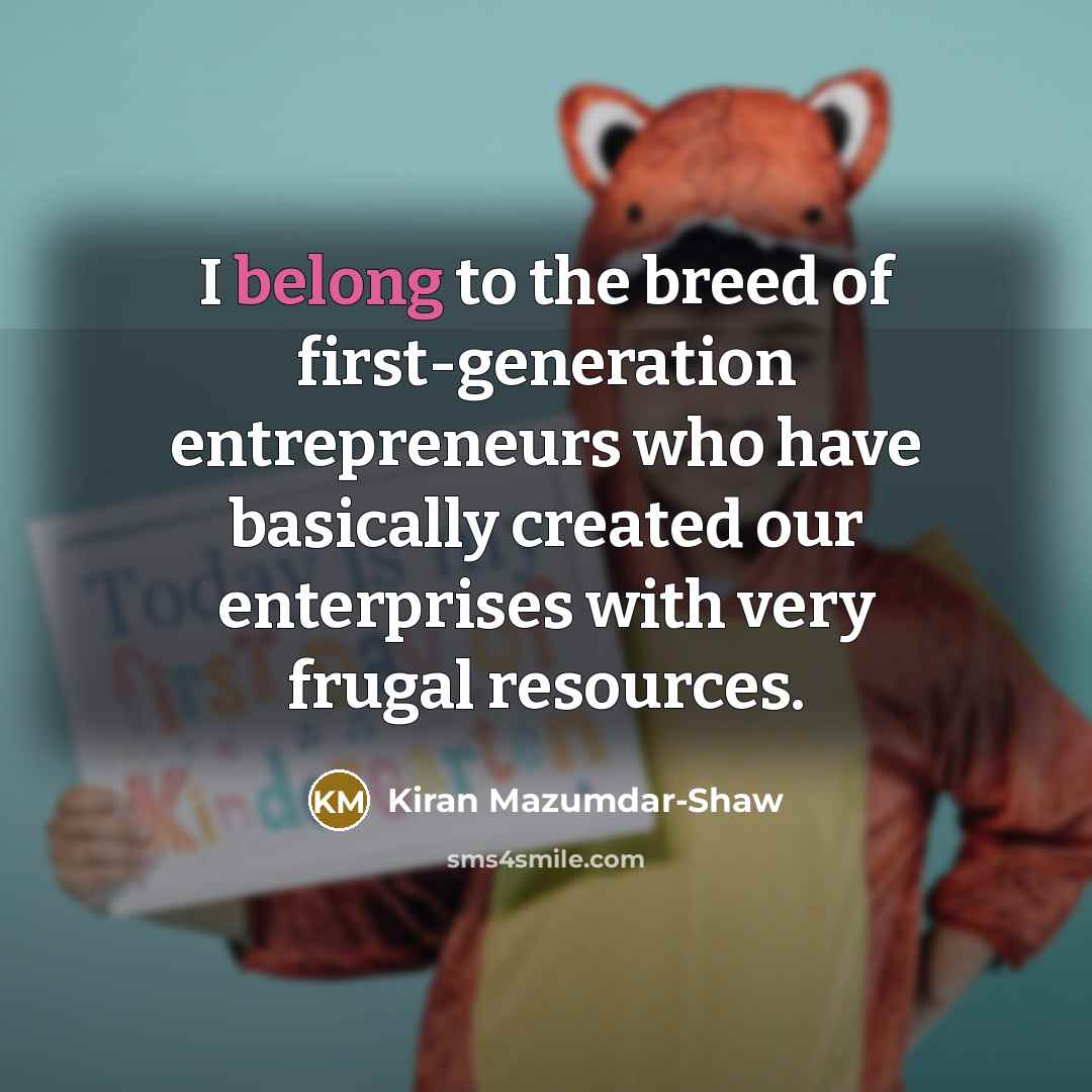 “I belong to the breed of first-generation entrepreneurs who have…” quote by Kiran Mazumdar-Shaw