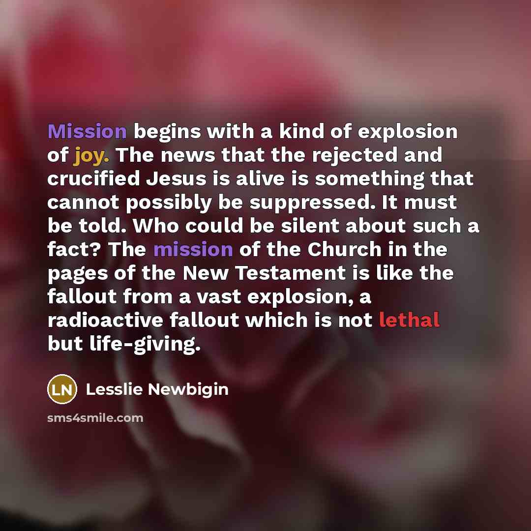 “Mission begins with a kind of explosion of joy. The…” quote by Lesslie Newbigin