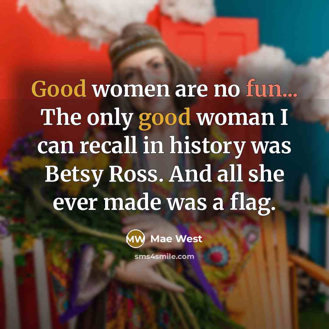 “Good women are no fun... The only good woman I can recall in history was Betsy Ross. And all she ever made was a flag.” quote by Mae West