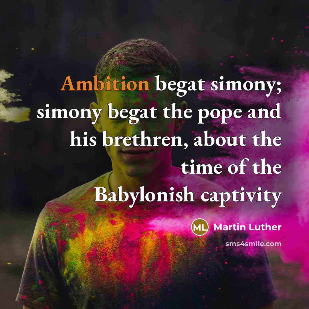 “Ambition begat simony; simony begat the pope and his brethren,…” quote by Martin Luther