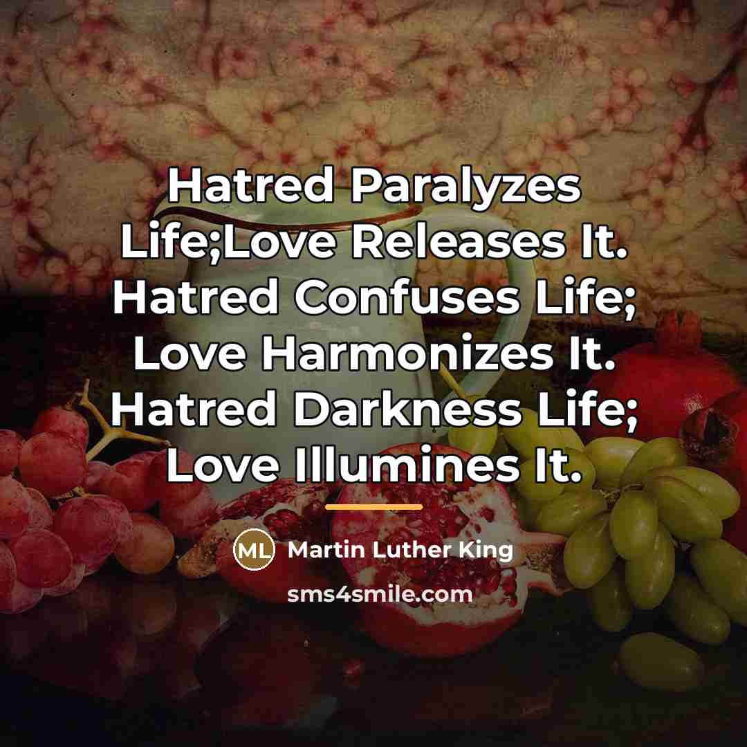 “Hatred Paralyzes Life;Love Releases It. Hatred Confuses Life; Love Harmonizes…” quote by Martin Luther King