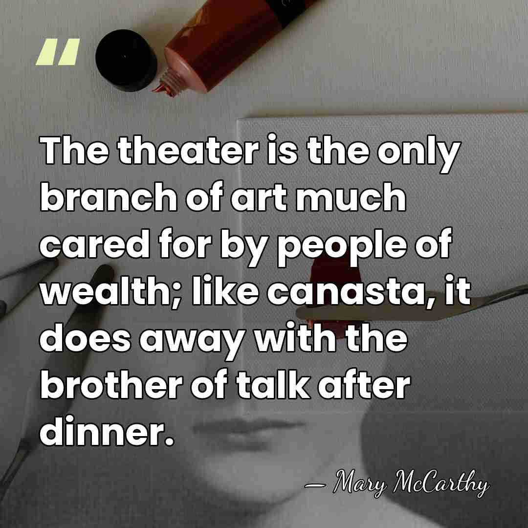 The theater is the only branch of art much cared for by&hellip; - Mary McCarthy