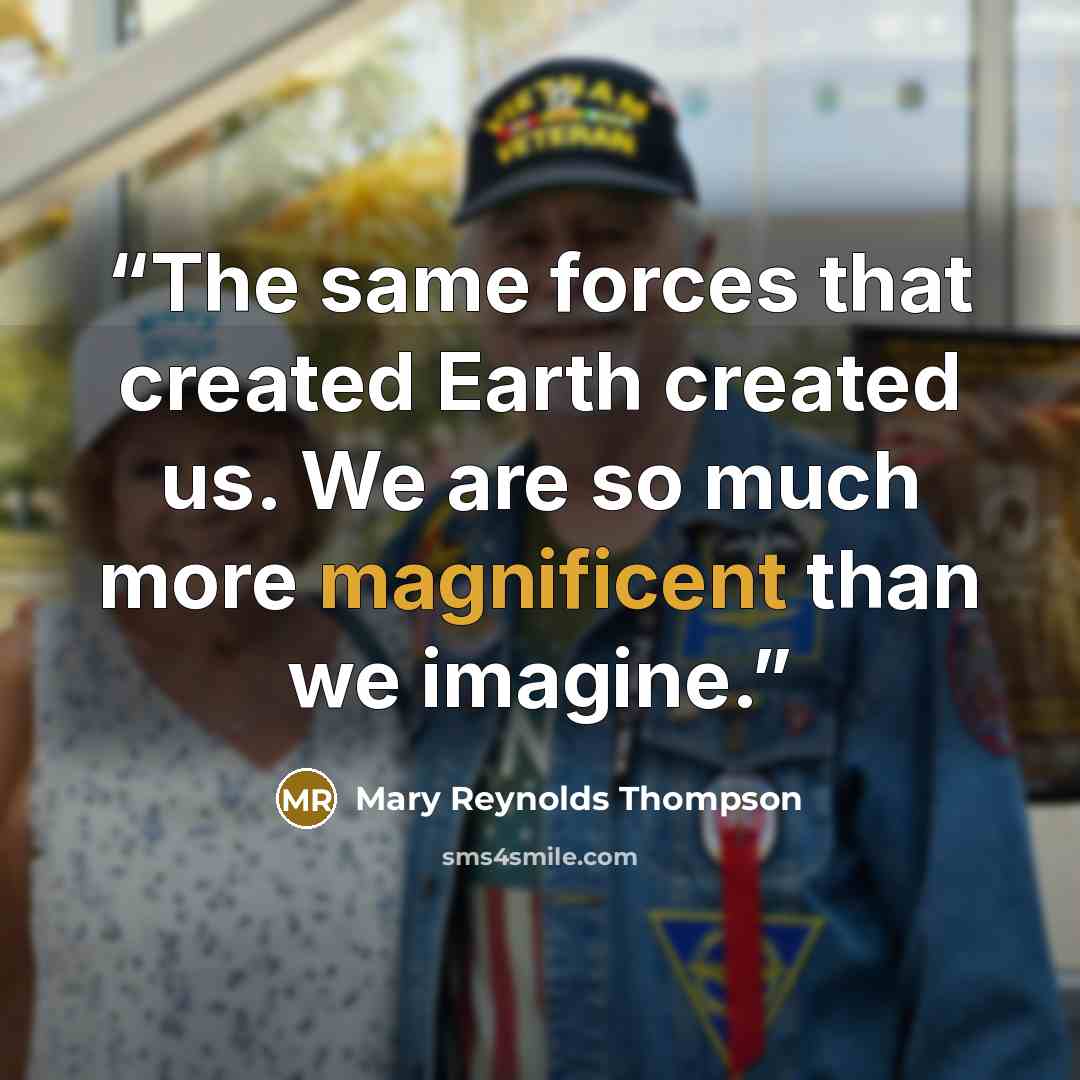 “The same forces that created Earth created us. We are so much more magnificent than we imagine.” quote by Mary Reynolds Thompson