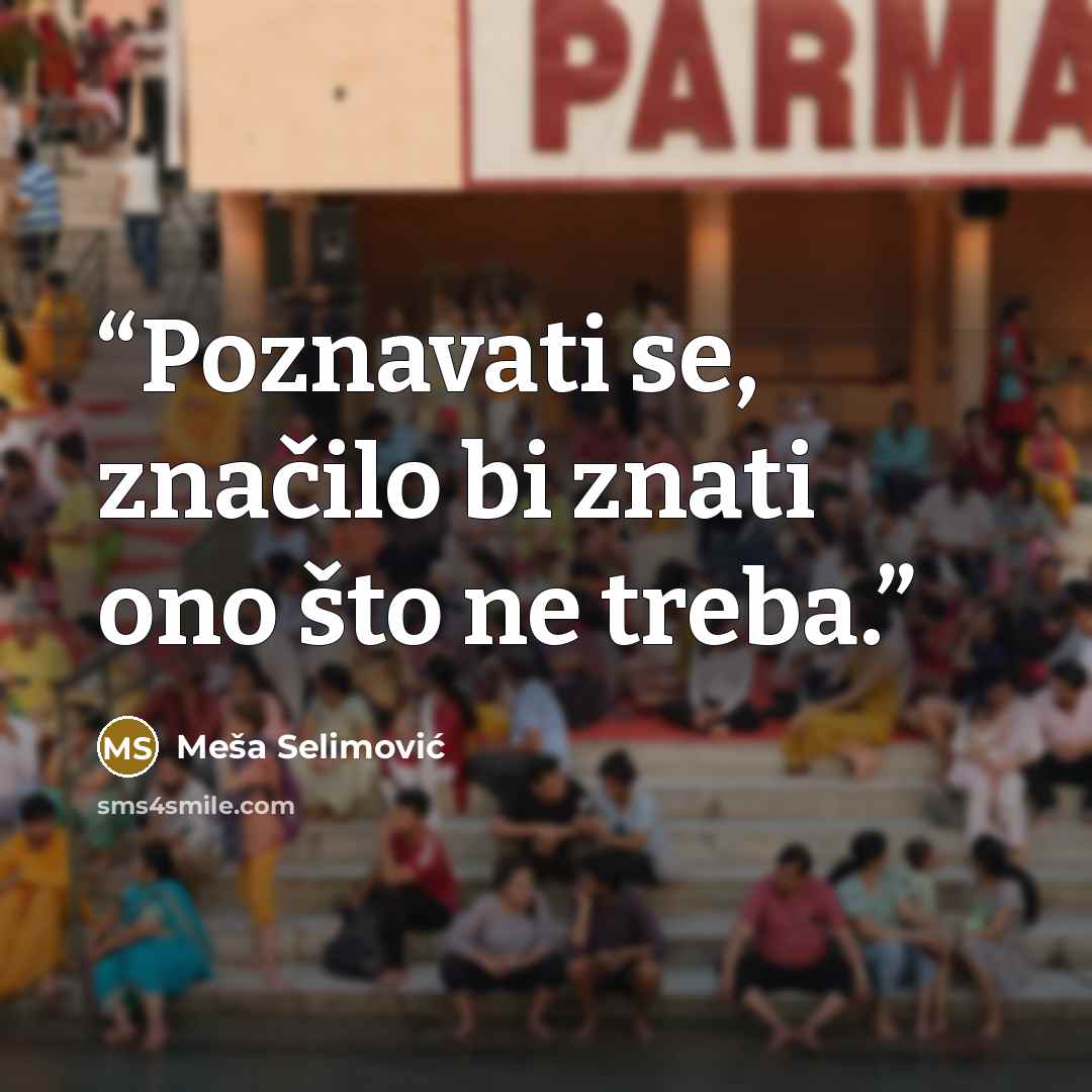 “Poznavati se, značilo bi znati ono što ne treba.” quote by Mesa Selimovic