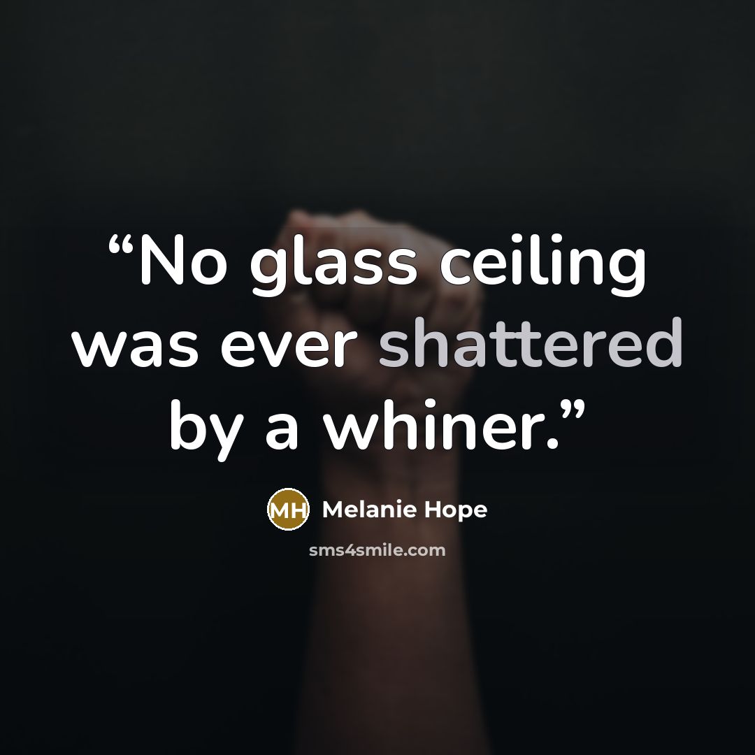 “No glass ceiling was ever shattered by a whiner.” quote by Melanie Hope
