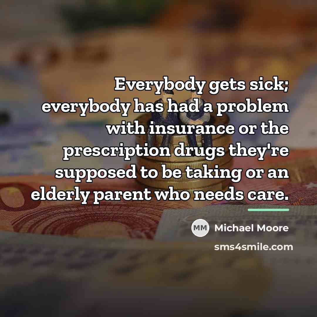 “Everybody gets sick; everybody has had a problem with insurance…” quote by Michael Moore