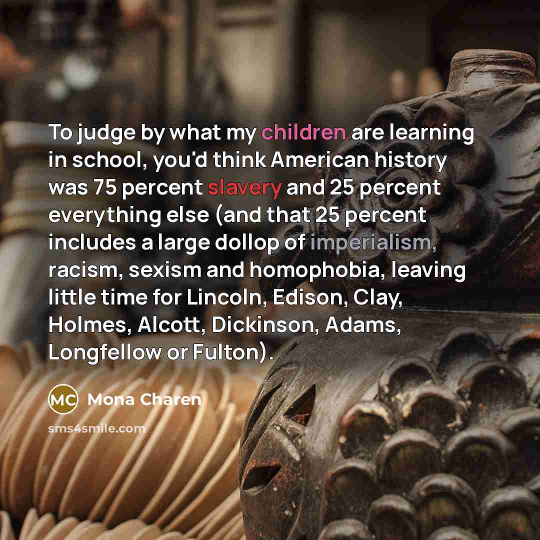 “To judge by what my children are learning in school,…” quote by Mona Charen