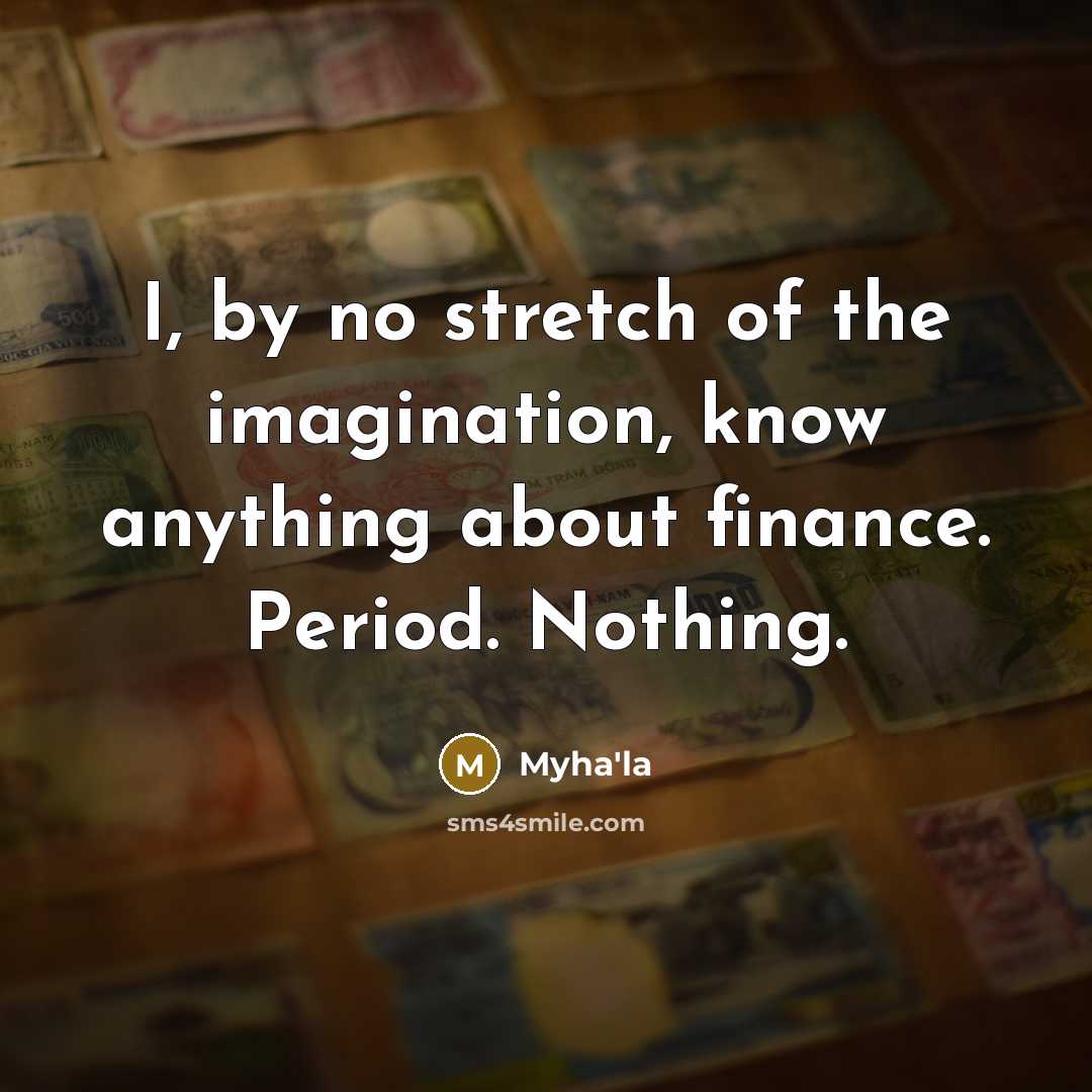 “I, by no stretch of the imagination, know anything about finance. Period. Nothing.” quote by Myha'la
