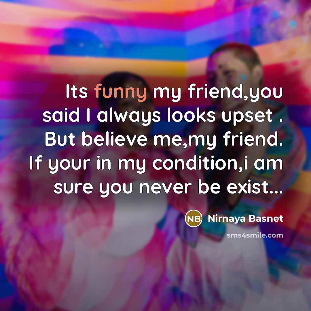 “Its funny my friend,you said I always looks upset .…” quote by Nirnaya Basnet
