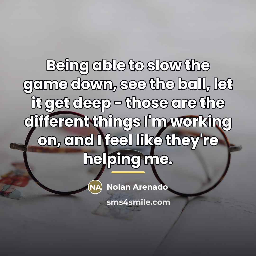 “Being able to slow the game down, see the ball,…” quote by Nolan Arenado