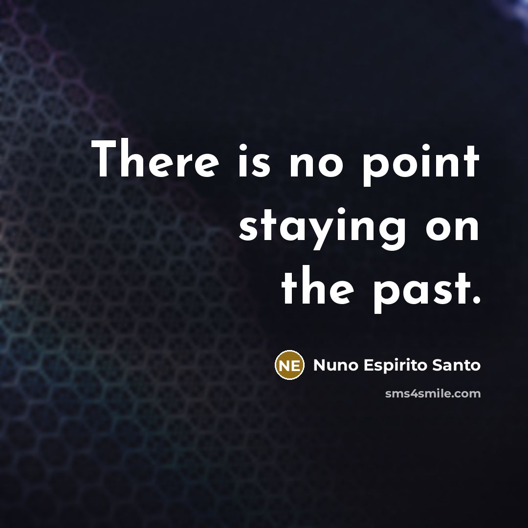 “There is no point staying on the past.…” quote by Nuno Espirito Santo