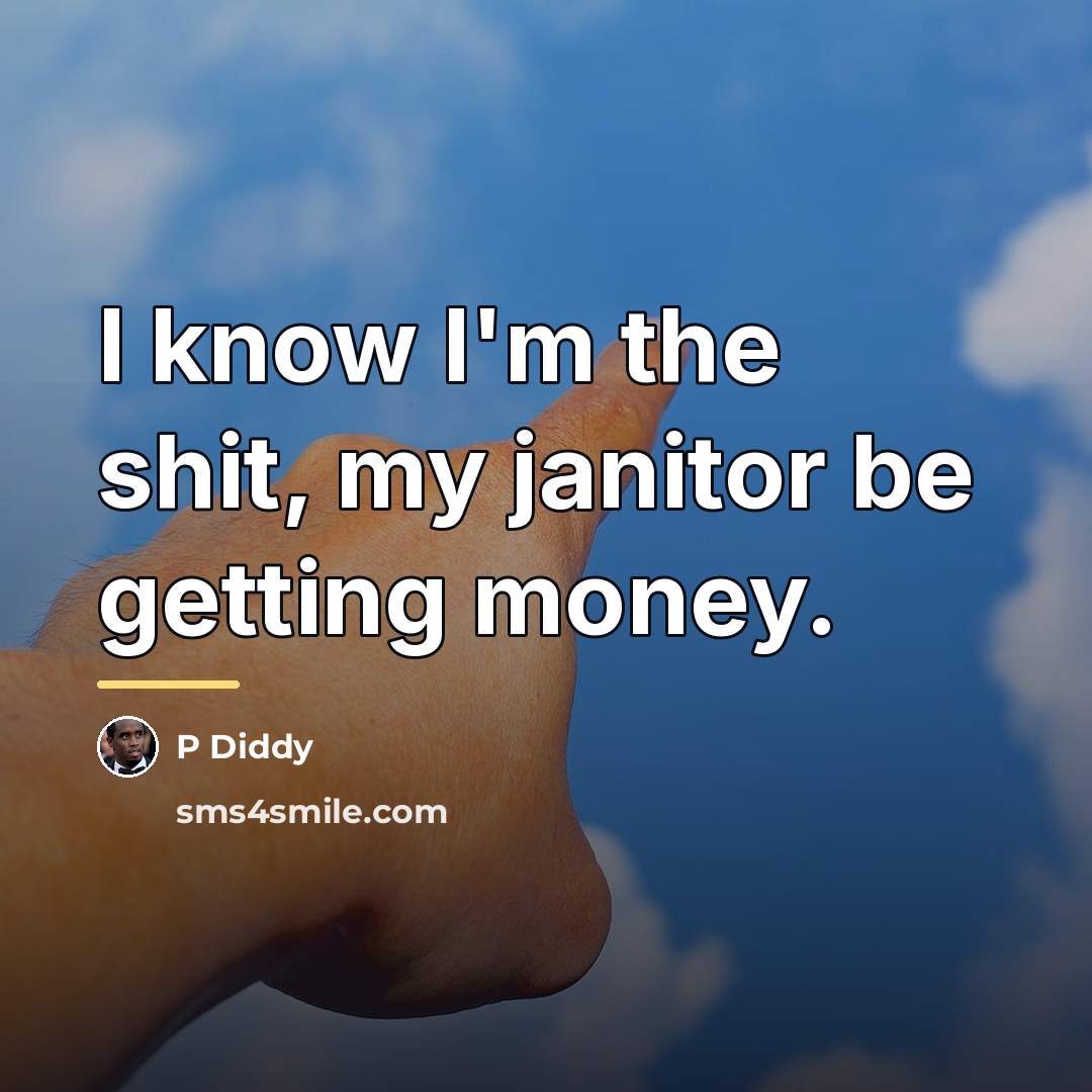 “I know I'm the shit, my janitor be getting money.…” quote by P Diddy