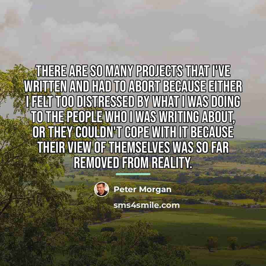 “There are so many projects that I've written and had…” quote by Peter Morgan
