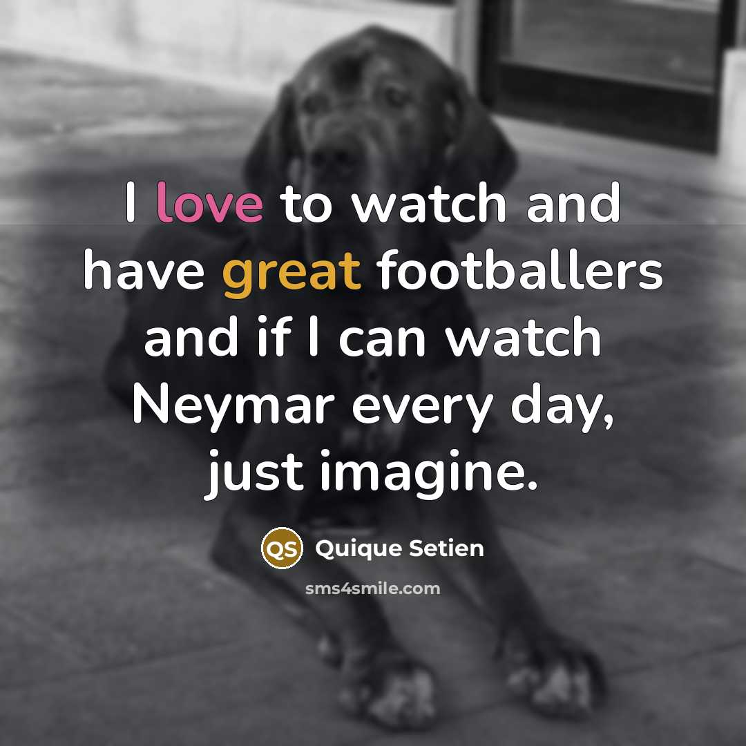 “I love to watch and have great footballers and if…” quote by Quique Setien