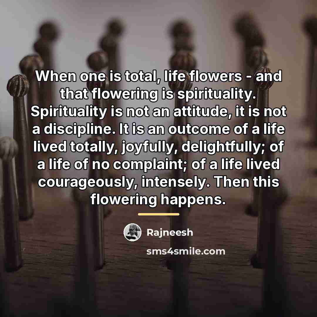 “When one is total, life flowers - and that flowering…” quote by Rajneesh